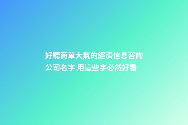 好聽簡單大氣的經濟信息咨詢公司名字 用這些字必然好看-第1張-公司起名-玄機派